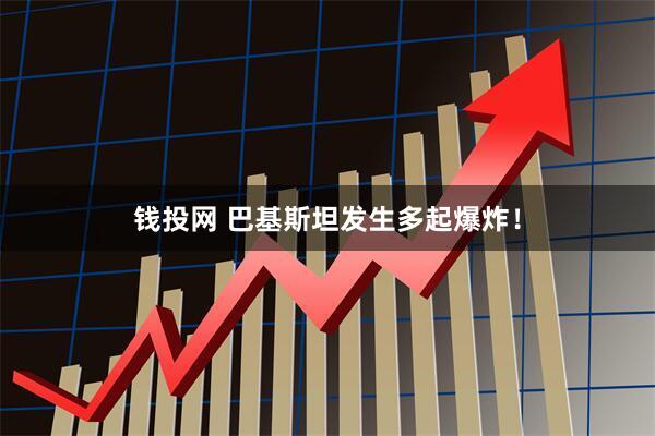 钱投网 巴基斯坦发生多起爆炸！