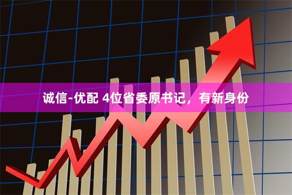 诚信-优配 4位省委原书记，有新身份