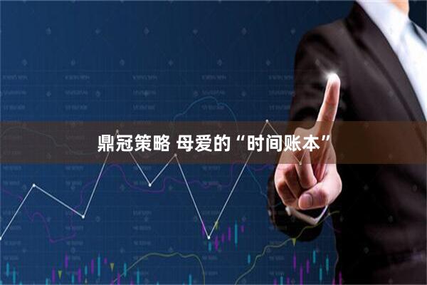鼎冠策略 母爱的“时间账本”