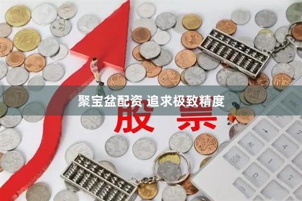 聚宝盆配资 追求极致精度