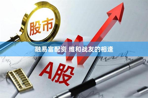 融易富配资 维和战友的相逢