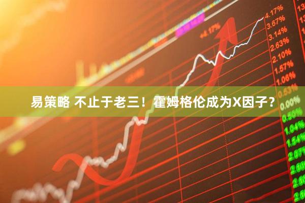 易策略 不止于老三！霍姆格伦成为X因子？