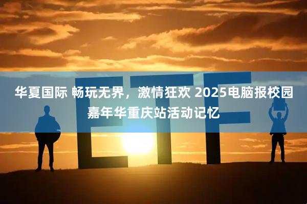 华夏国际 畅玩无界，激情狂欢 2025电脑报校园嘉年华重庆站活动记忆
