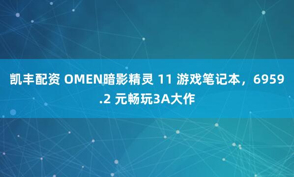 凯丰配资 OMEN暗影精灵 11 游戏笔记本，6959.2 元畅玩3A大作