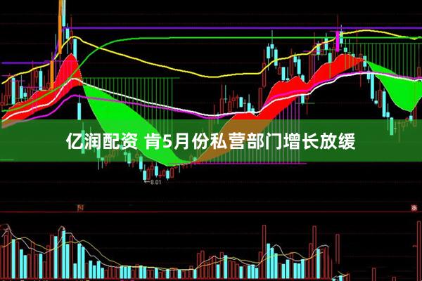 亿润配资 肯5月份私营部门增长放缓