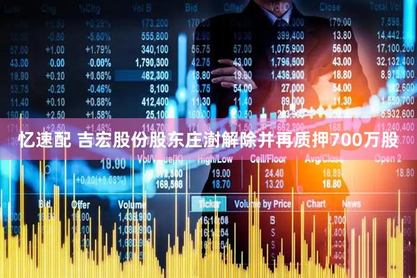 忆速配 吉宏股份股东庄澍解除并再质押700万股