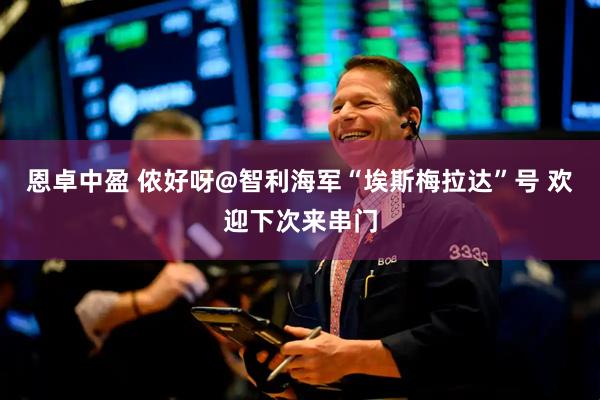恩卓中盈 侬好呀@智利海军“埃斯梅拉达”号 欢迎下次来串门