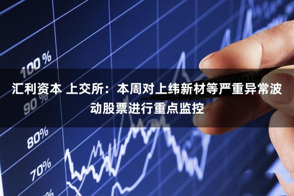 汇利资本 上交所：本周对上纬新材等严重异常波动股票进行重点监控