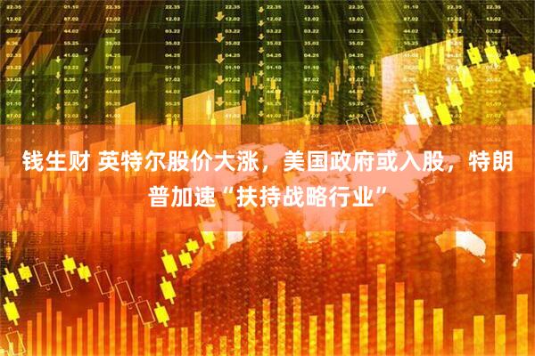 钱生财 英特尔股价大涨，美国政府或入股，特朗普加速“扶持战略行业”