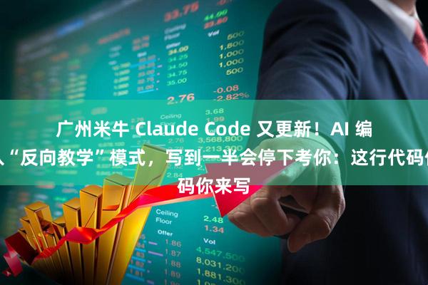 广州米牛 Claude Code 又更新！AI 编程进入“反向教学”模式，写到一半会停下考你：这行代码你来写