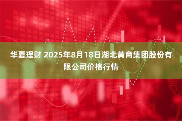 华夏理财 2025年8月18日湖北黄商集团股份有限公司价格行情
