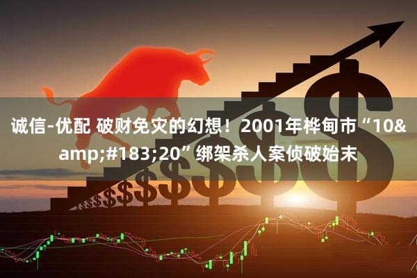 诚信-优配 破财免灾的幻想！2001年桦甸市“10&#183;20”绑架杀人案侦破始末