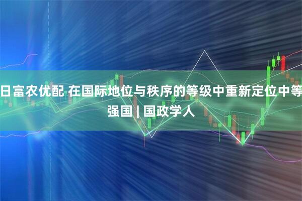 日富农优配 在国际地位与秩序的等级中重新定位中等强国 | 国政学人