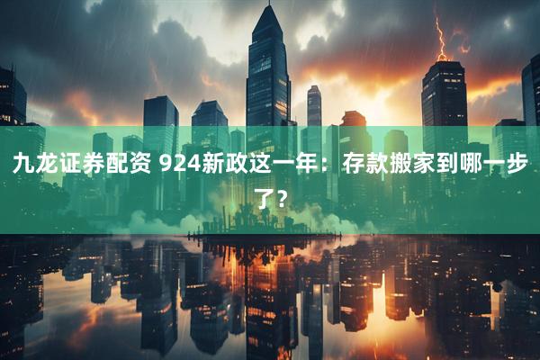 九龙证券配资 924新政这一年：存款搬家到哪一步了？