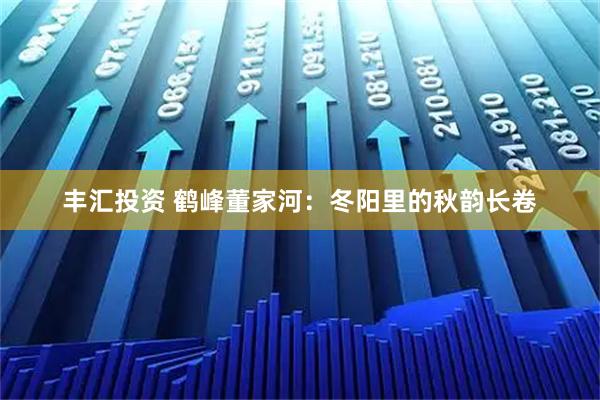 丰汇投资 鹤峰董家河：冬阳里的秋韵长卷