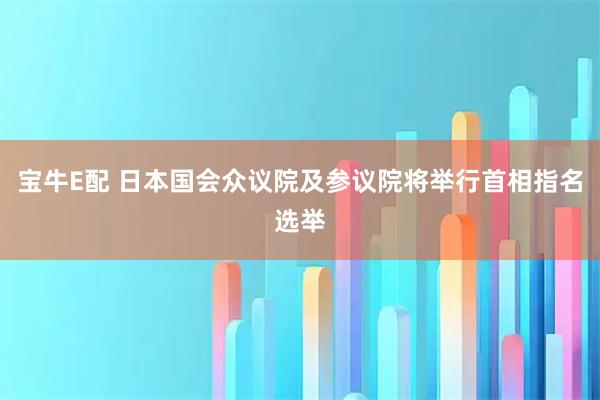 宝牛E配 日本国会众议院及参议院将举行首相指名选举