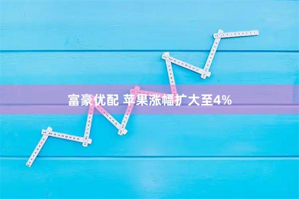 富豪优配 苹果涨幅扩大至4%