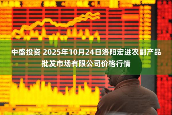 中盛投资 2025年10月24日洛阳宏进农副产品批发市场有限公司价格行情