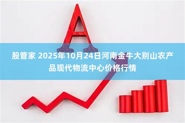 股管家 2025年10月24日河南金牛大别山农产品现代物流中心价格行情