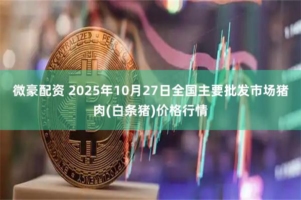 微豪配资 2025年10月27日全国主要批发市场猪肉(白条猪)价格行情