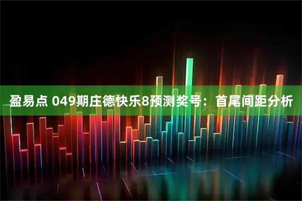 盈易点 049期庄德快乐8预测奖号：首尾间距分析