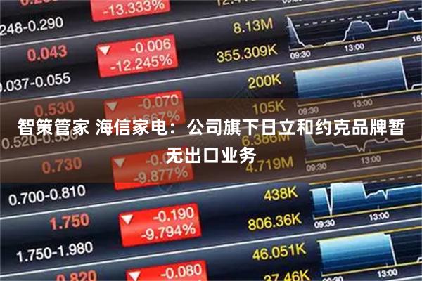 智策管家 海信家电：公司旗下日立和约克品牌暂无出口业务