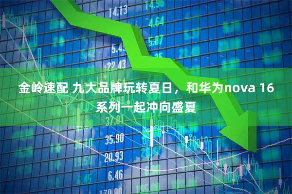 金岭速配 九大品牌玩转夏日，和华为nova 16系列一起冲向盛夏