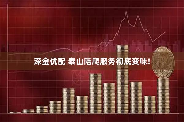 深金优配 泰山陪爬服务彻底变味!
