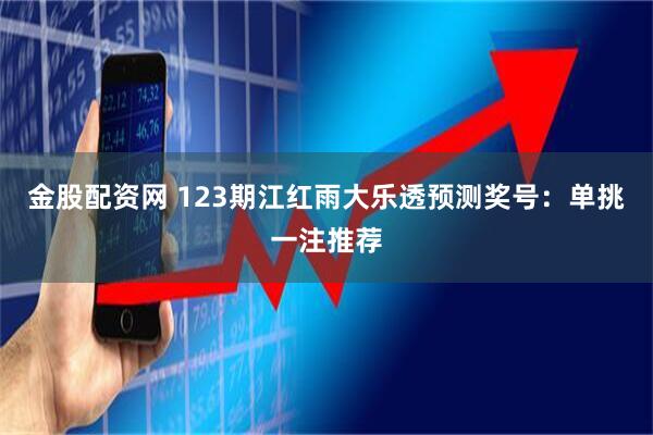 金股配资网 123期江红雨大乐透预测奖号：单挑一注推荐