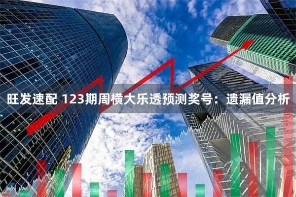 旺发速配 123期周横大乐透预测奖号：遗漏值分析